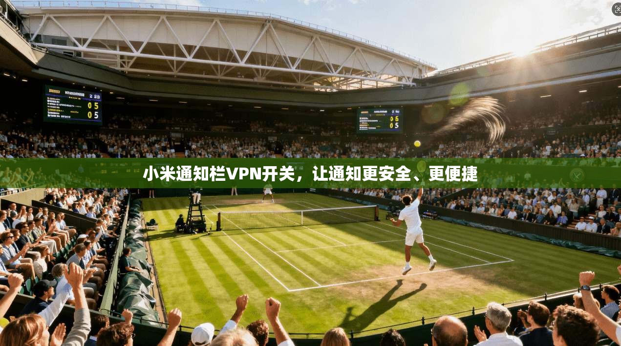 小米通知栏VPN开关，让通知更安全、更便捷