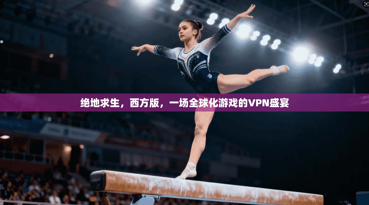 绝地求生，西方版，一场全球化游戏的VPN盛宴