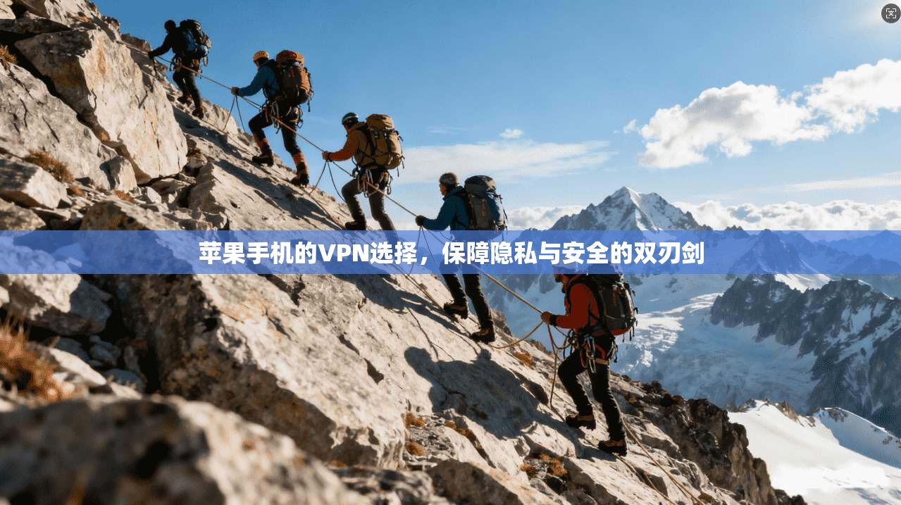 苹果手机的VPN选择，保障隐私与安全的双刃剑