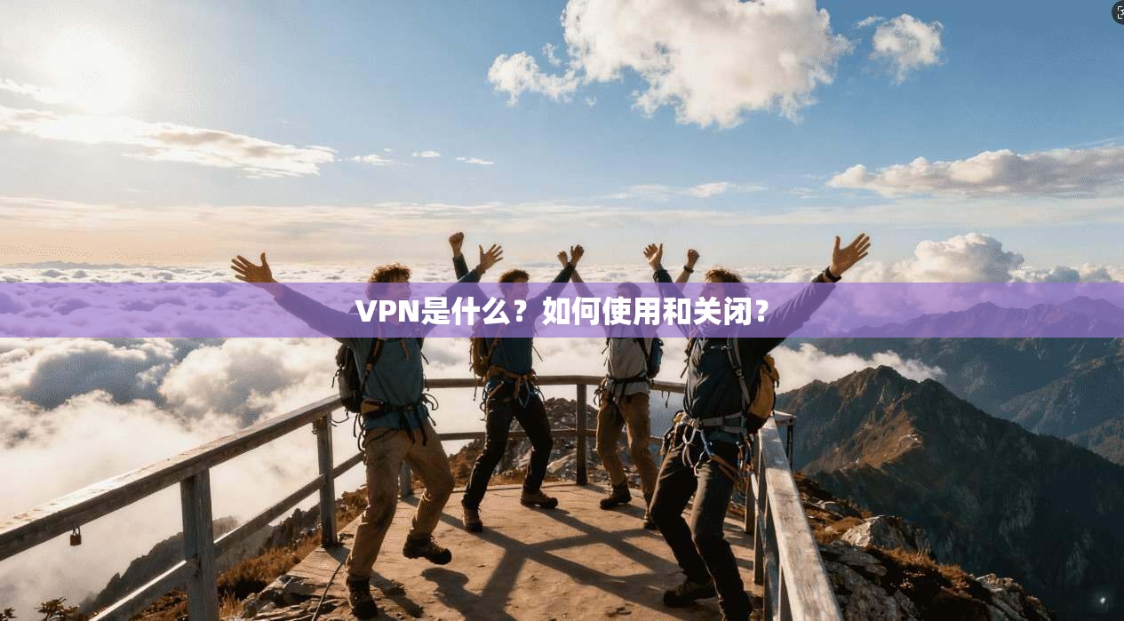 VPN是什么？如何使用和关闭？