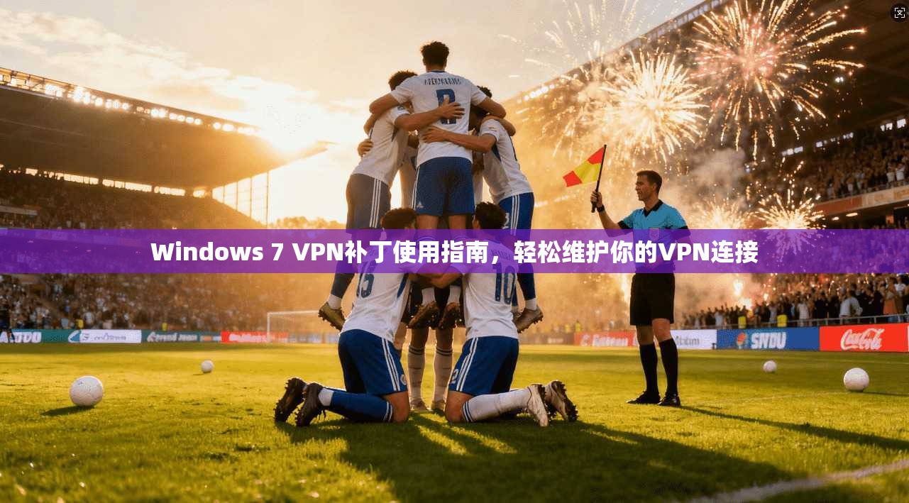 Windows 7 VPN补丁使用指南，轻松维护你的VPN连接