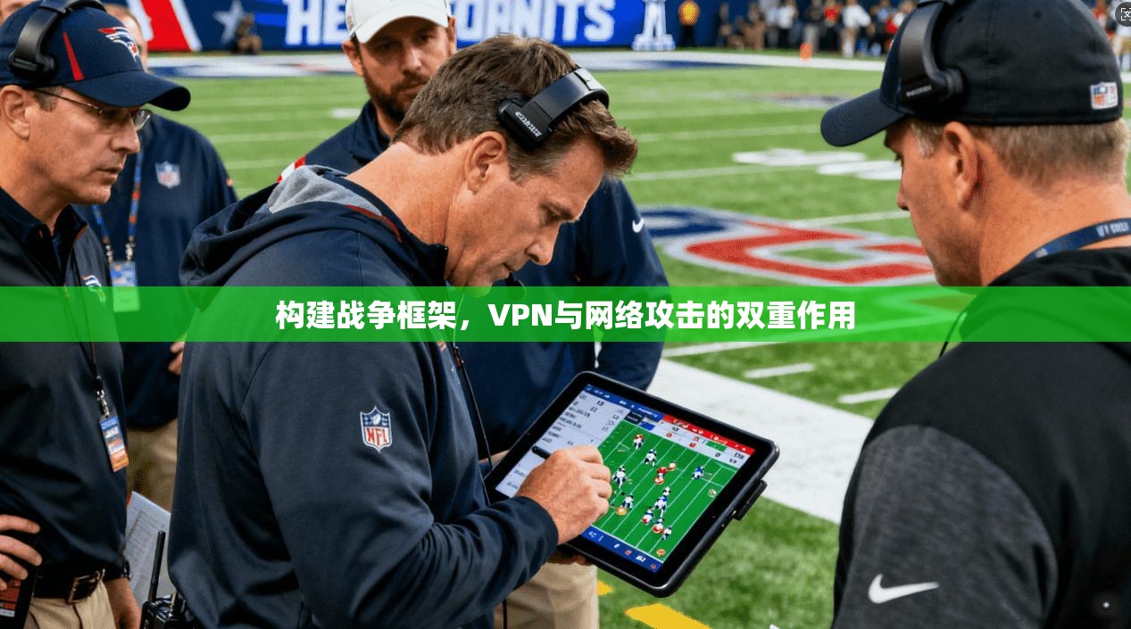 构建战争框架，VPN与网络攻击的双重作用