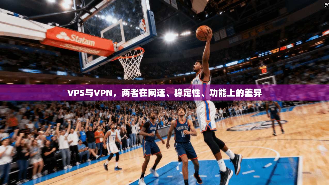 VPS与VPN，两者在网速、稳定性、功能上的差异