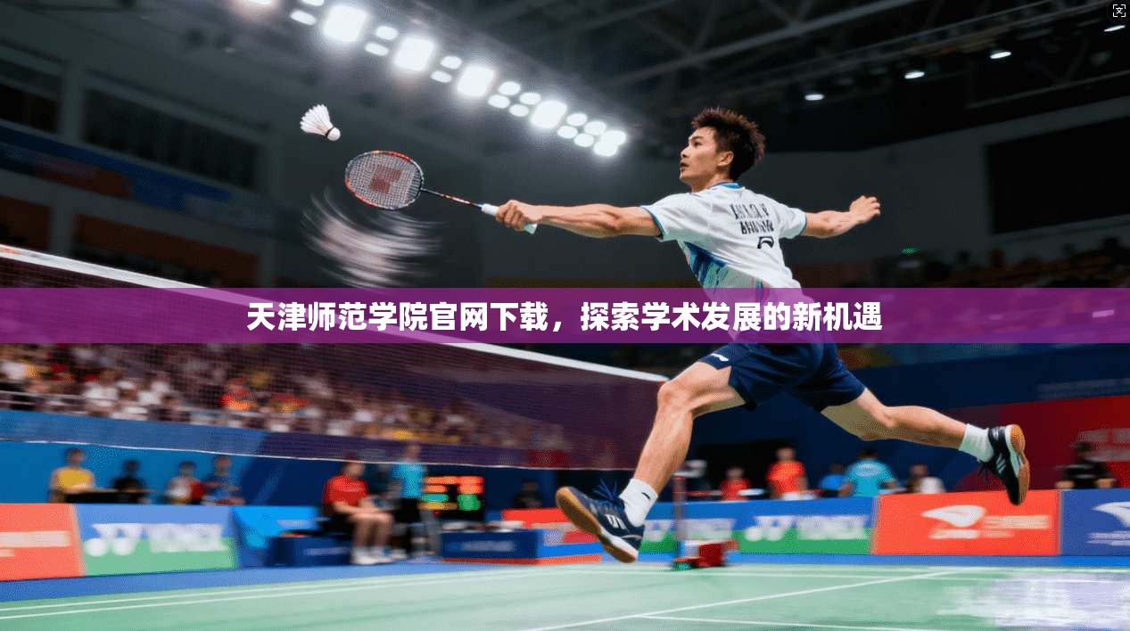 天津师范学院官网下载，探索学术发展的新机遇