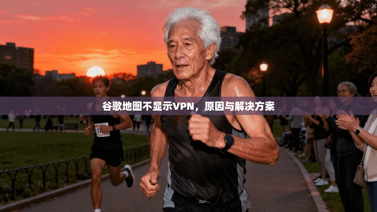 谷歌地图不显示VPN，原因与解决方案