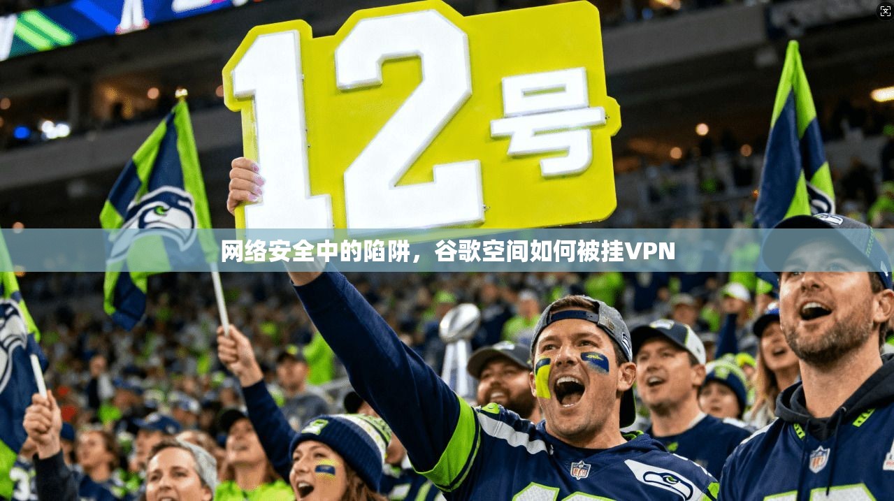 网络安全中的陷阱，谷歌空间如何被挂VPN