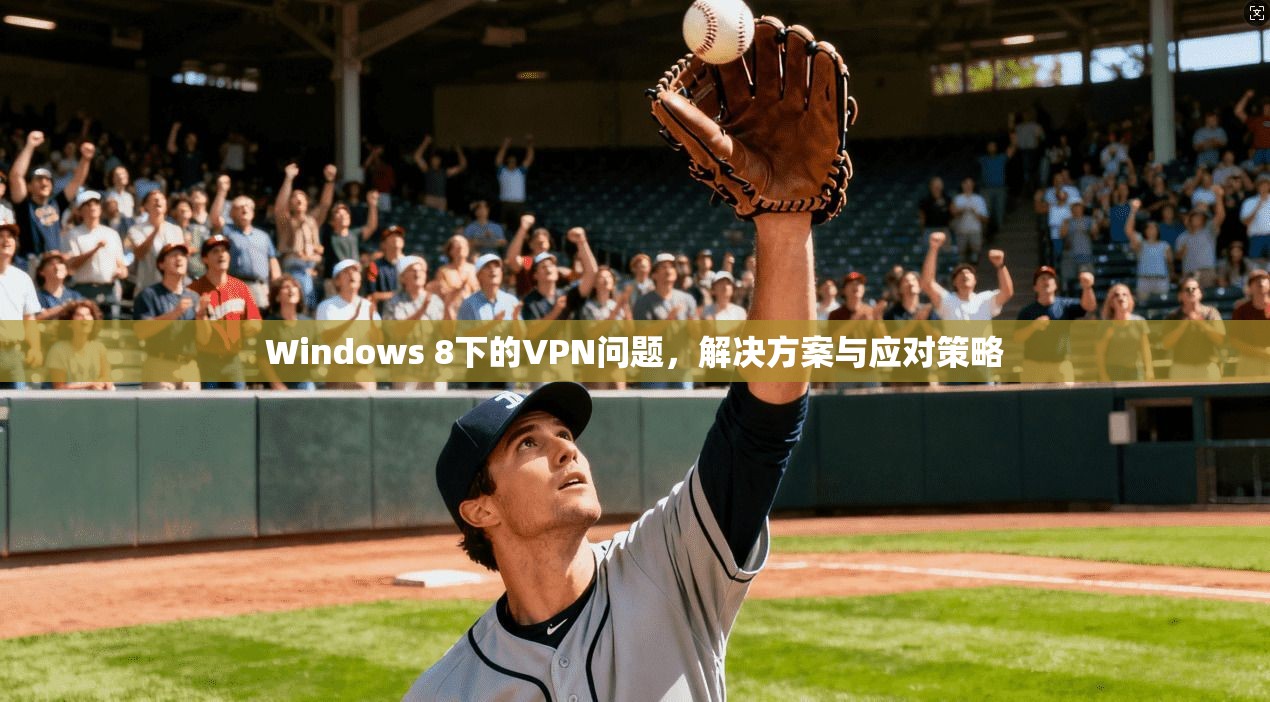 Windows 8下的VPN问题，解决方案与应对策略