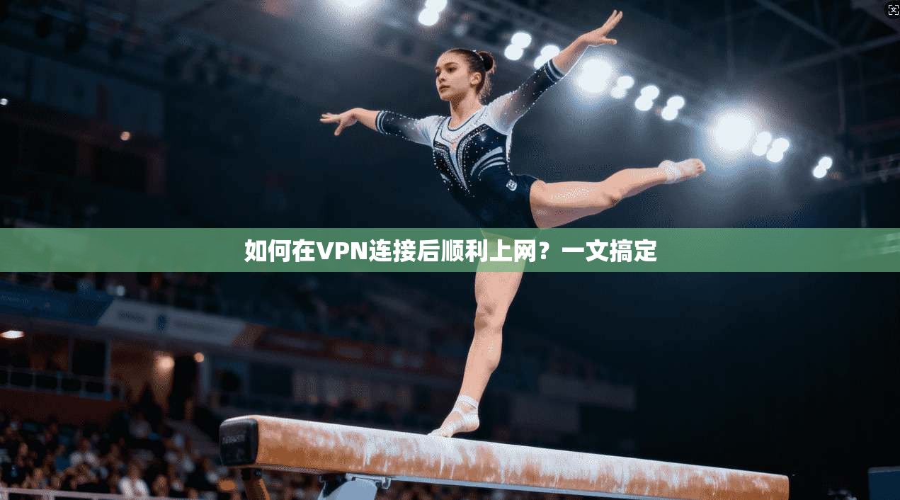 如何在VPN连接后顺利上网？一文搞定
