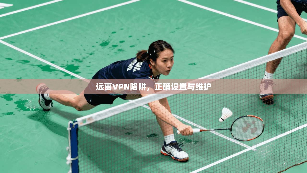 远离VPN陷阱，正确设置与维护