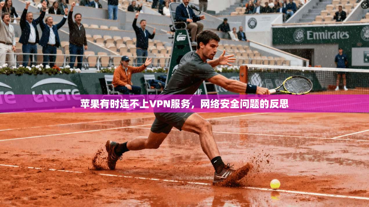 苹果有时连不上VPN服务，网络安全问题的反思
