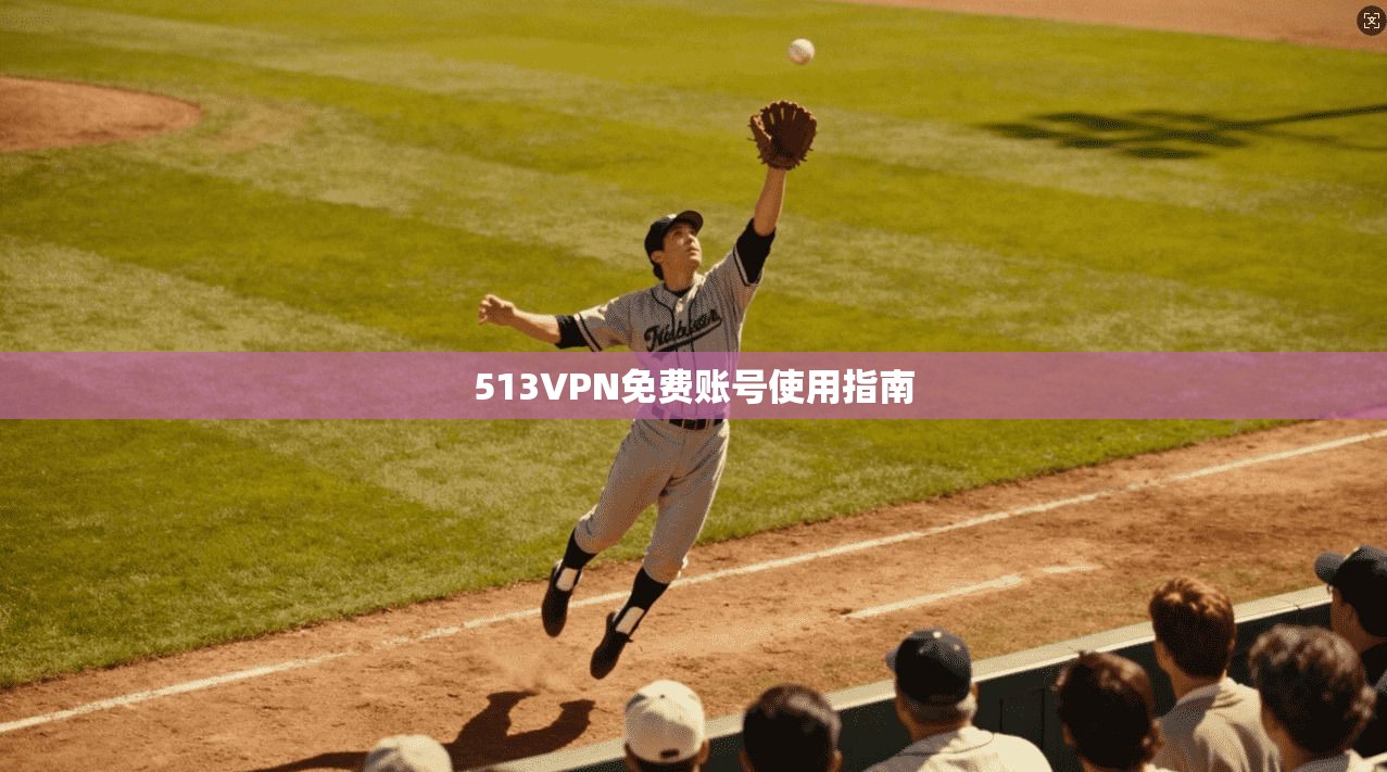 513VPN免费账号使用指南