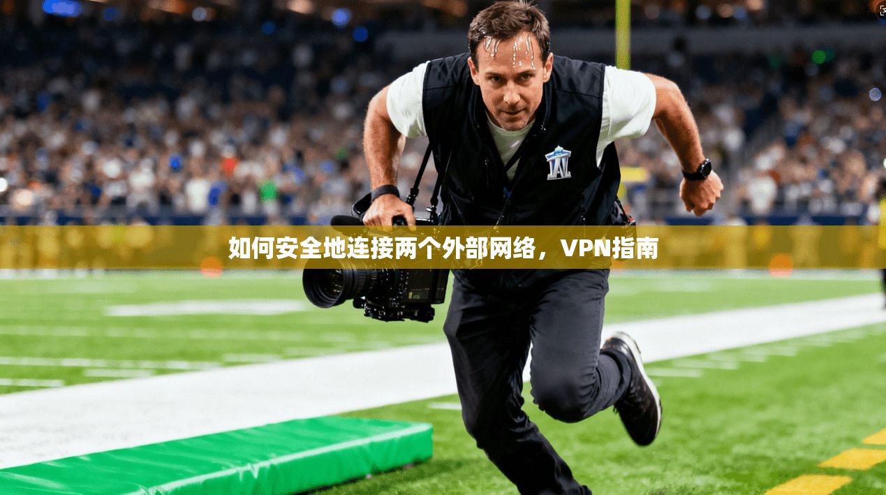 如何安全地连接两个外部网络，VPN指南