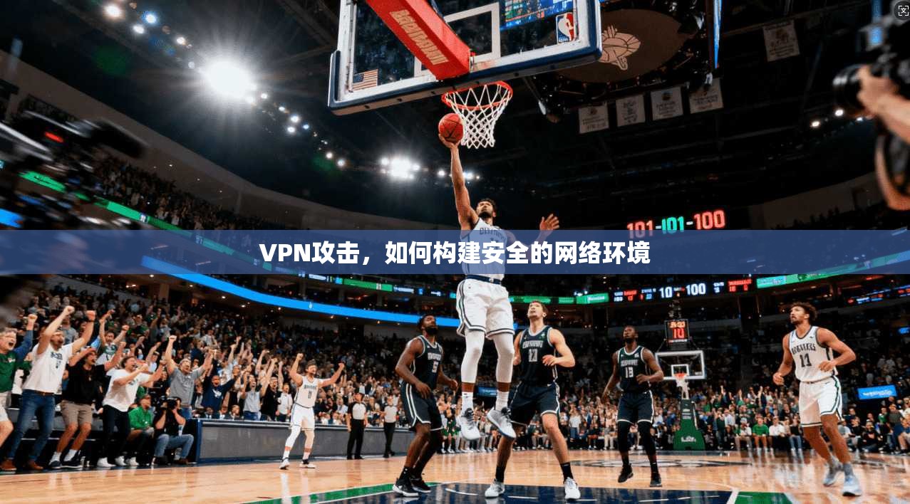 VPN攻击，如何构建安全的网络环境