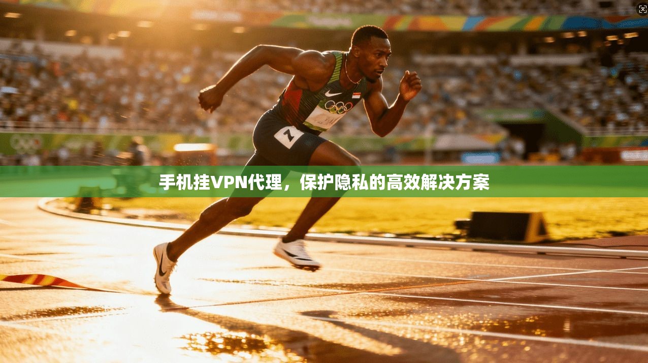 手机挂VPN代理，保护隐私的高效解决方案