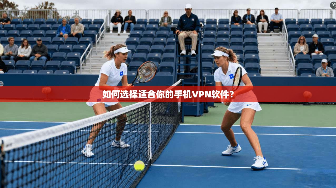 如何选择适合你的手机VPN软件？