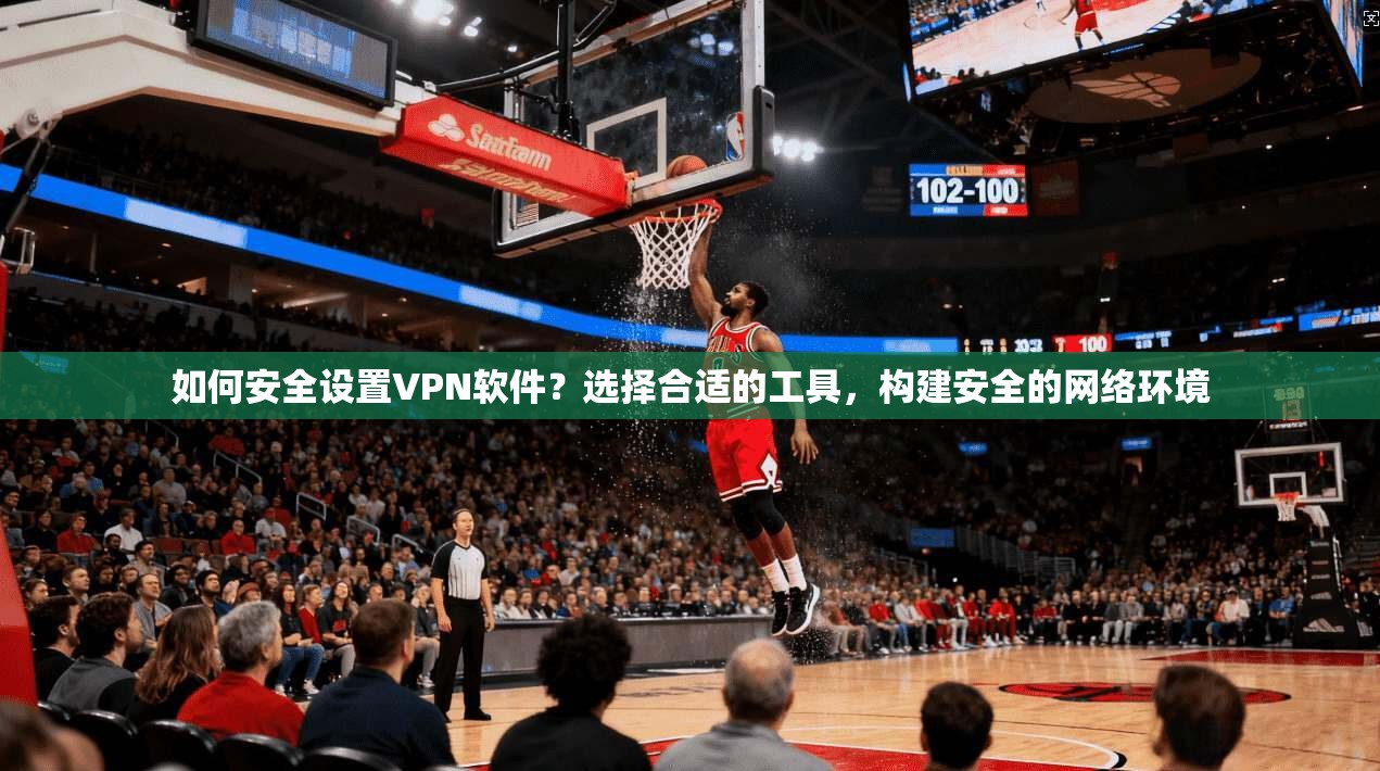 如何安全设置VPN软件？选择合适的工具，构建安全的网络环境