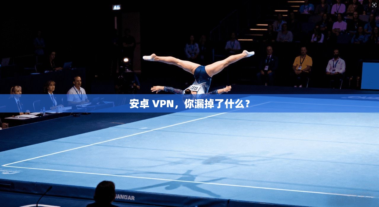 安卓 VPN，你漏掉了什么？