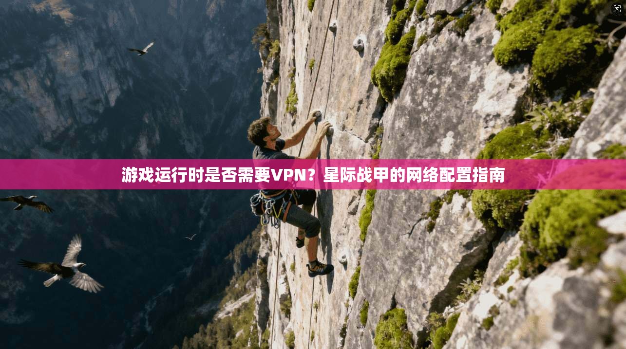 游戏运行时是否需要VPN？星际战甲的网络配置指南