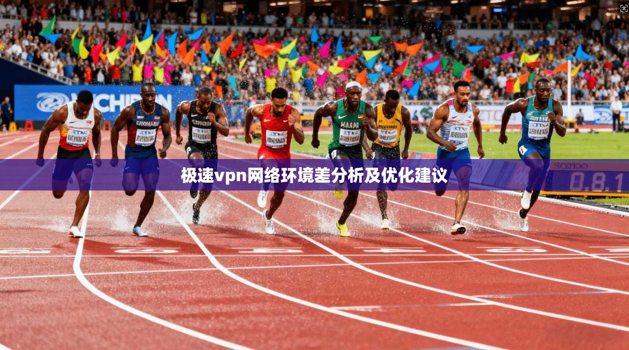 极速vpn网络环境差分析及优化建议