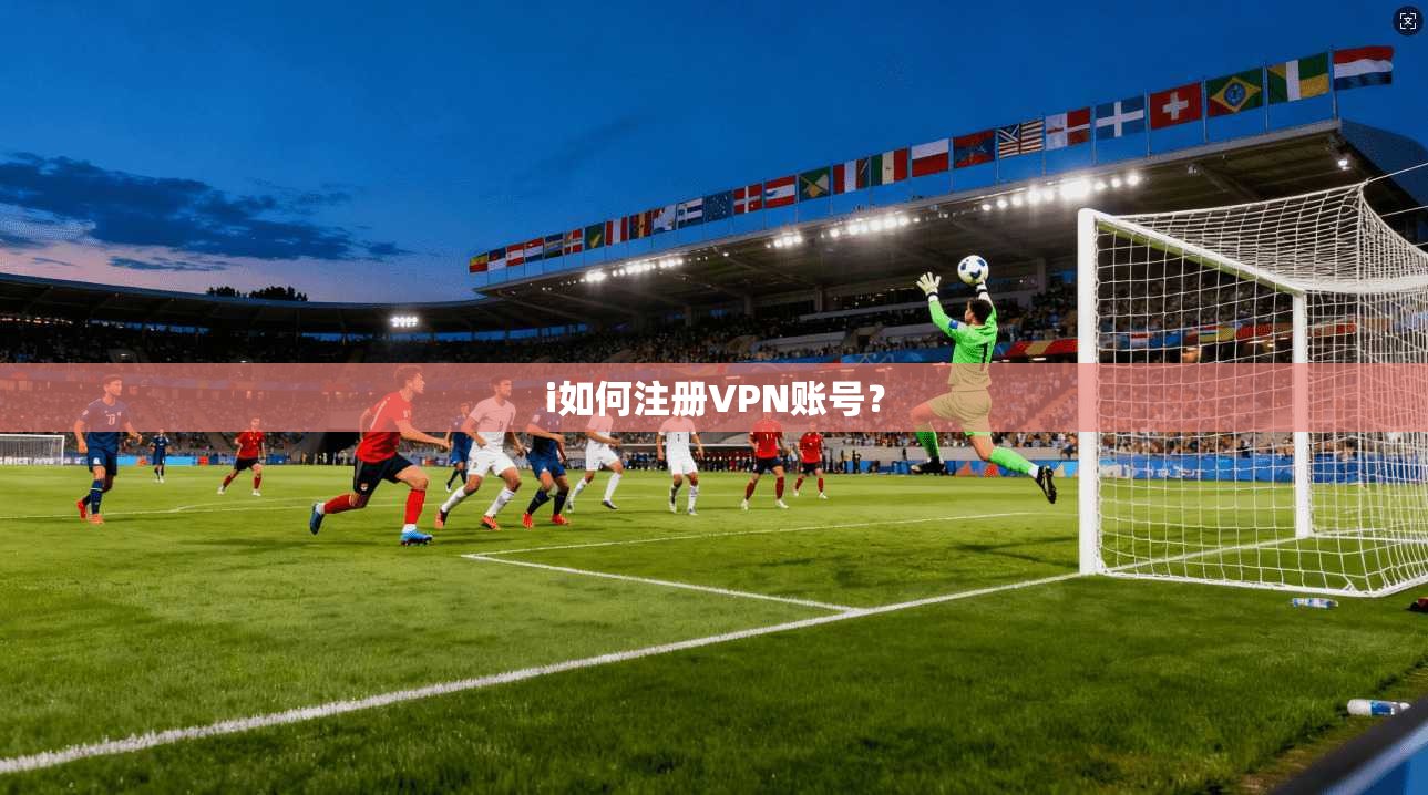 i如何注册VPN账号？