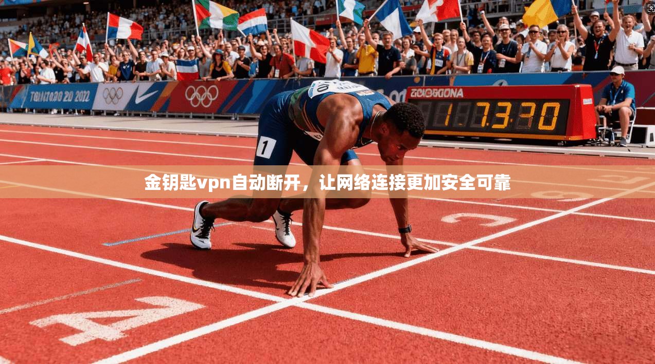金钥匙vpn自动断开，让网络连接更加安全可靠