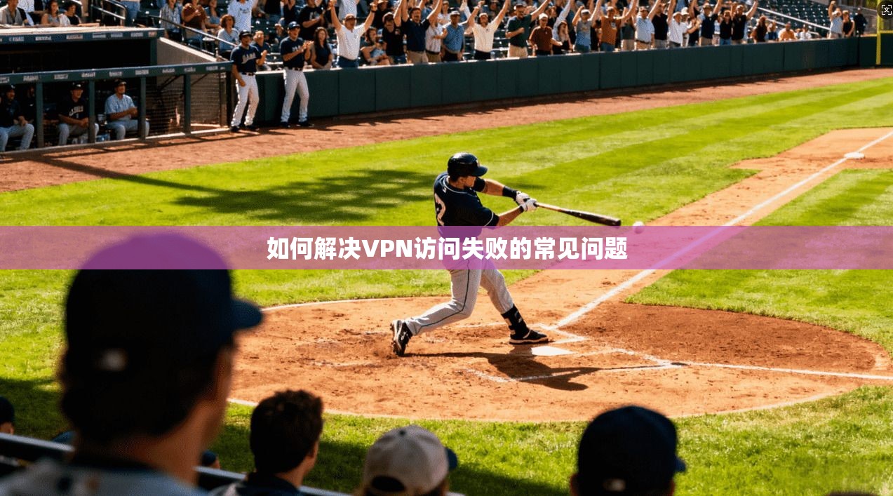 如何解决VPN访问失败的常见问题
