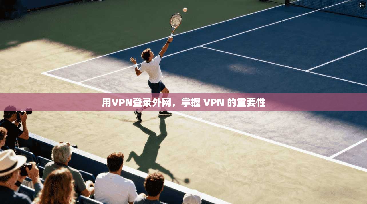 用VPN登录外网，掌握 VPN 的重要性