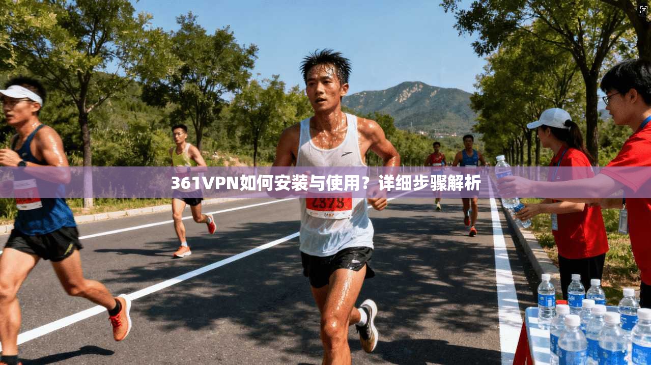 361VPN如何安装与使用？详细步骤解析