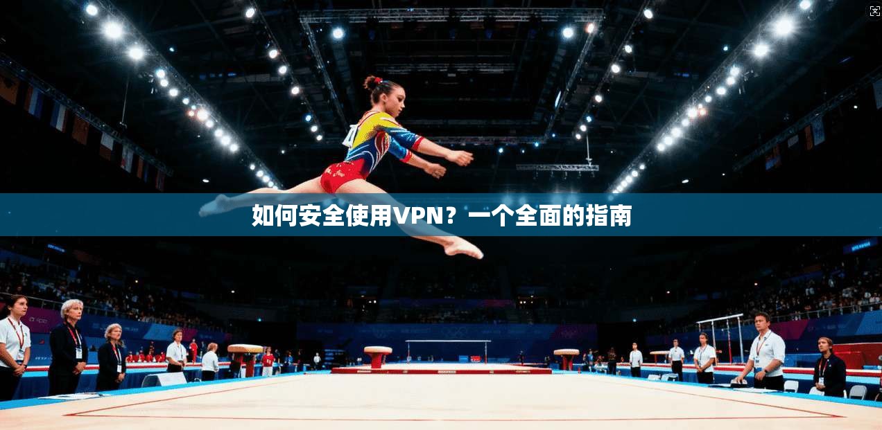 如何安全使用VPN？一个全面的指南