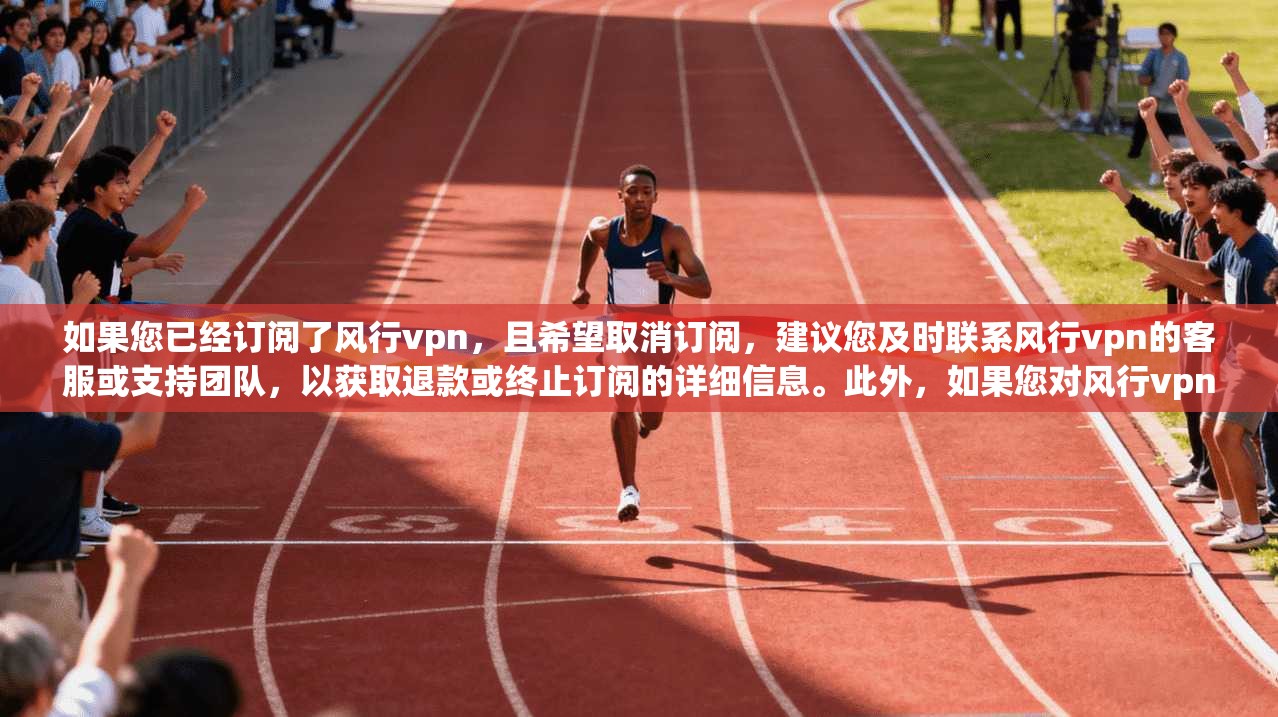 如果您已经订阅了风行vpn，且希望取消订阅，建议您及时联系风行vpn的客服或支持团队，以获取退款或终止订阅的详细信息。此外，如果您对风行vpn的使用或功能不满意，也可以考虑重新订阅或尝试其他网络产品