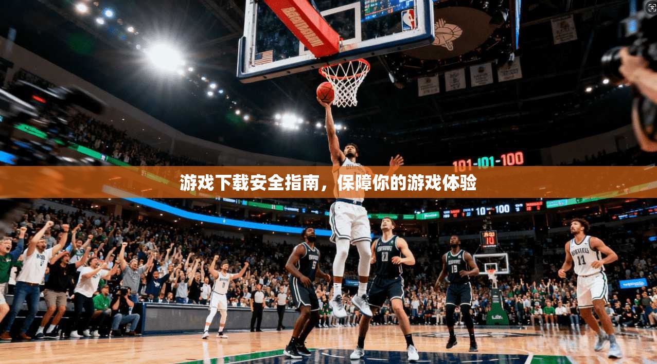 游戏下载安全指南，保障你的游戏体验