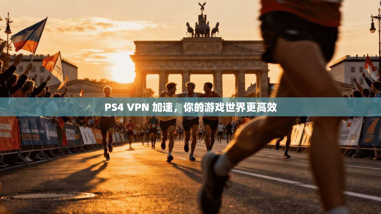PS4 VPN 加速，你的游戏世界更高效