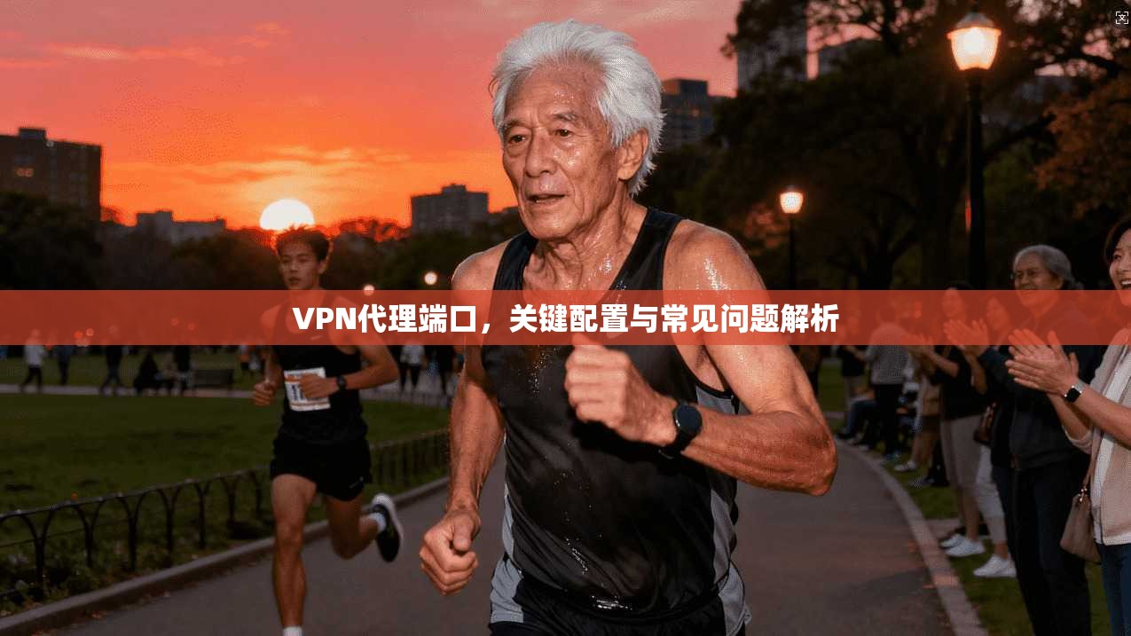 VPN代理端口，关键配置与常见问题解析