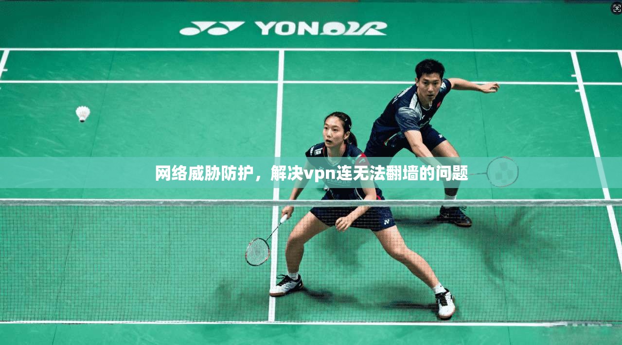网络威胁防护,解决vpn连无法翻墙的问题