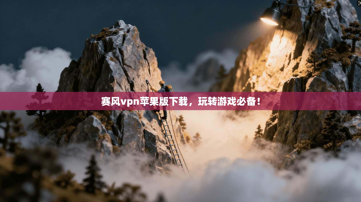赛风vpn苹果版下载，玩转游戏必备！