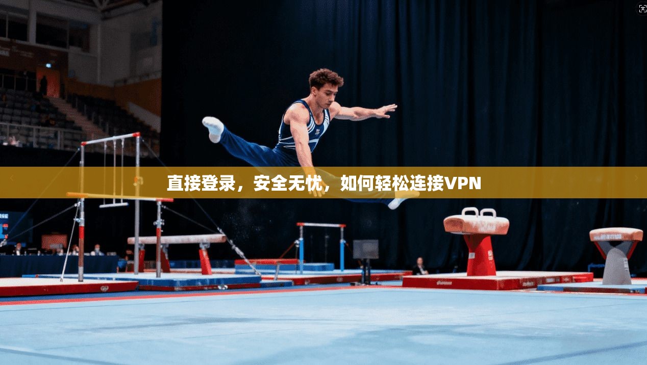 直接登录，安全无忧，如何轻松连接VPN