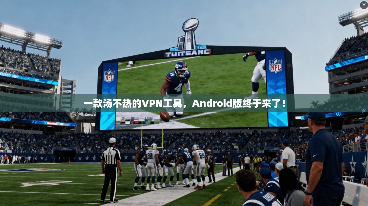 一款汤不热的VPN工具，Android版终于来了！