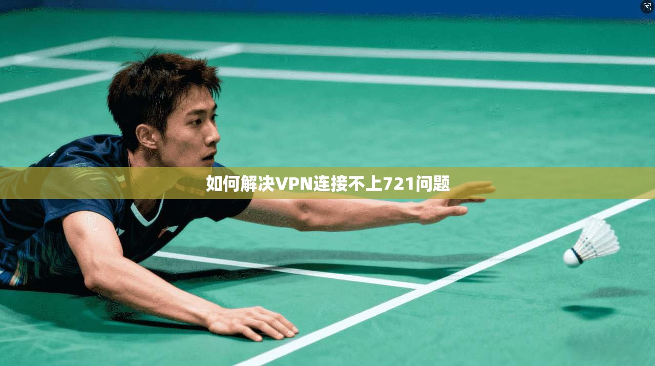 如何解决VPN连接不上721问题