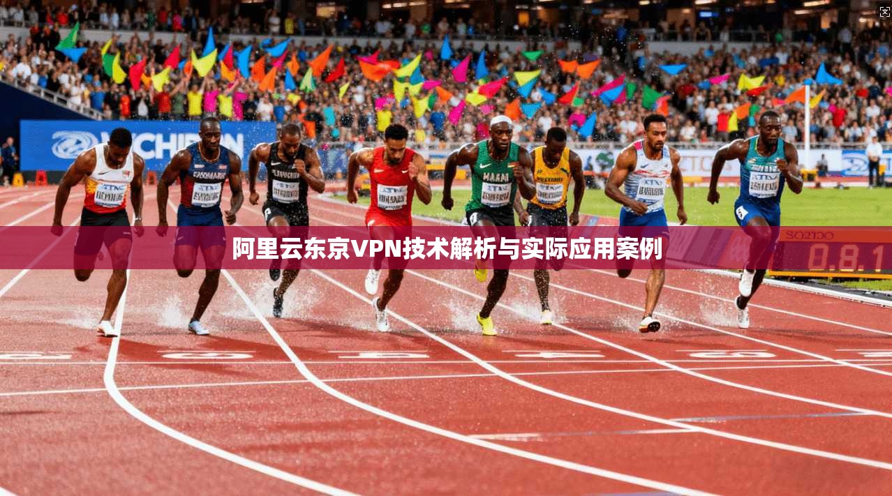 阿里云东京VPN技术解析与实际应用案例