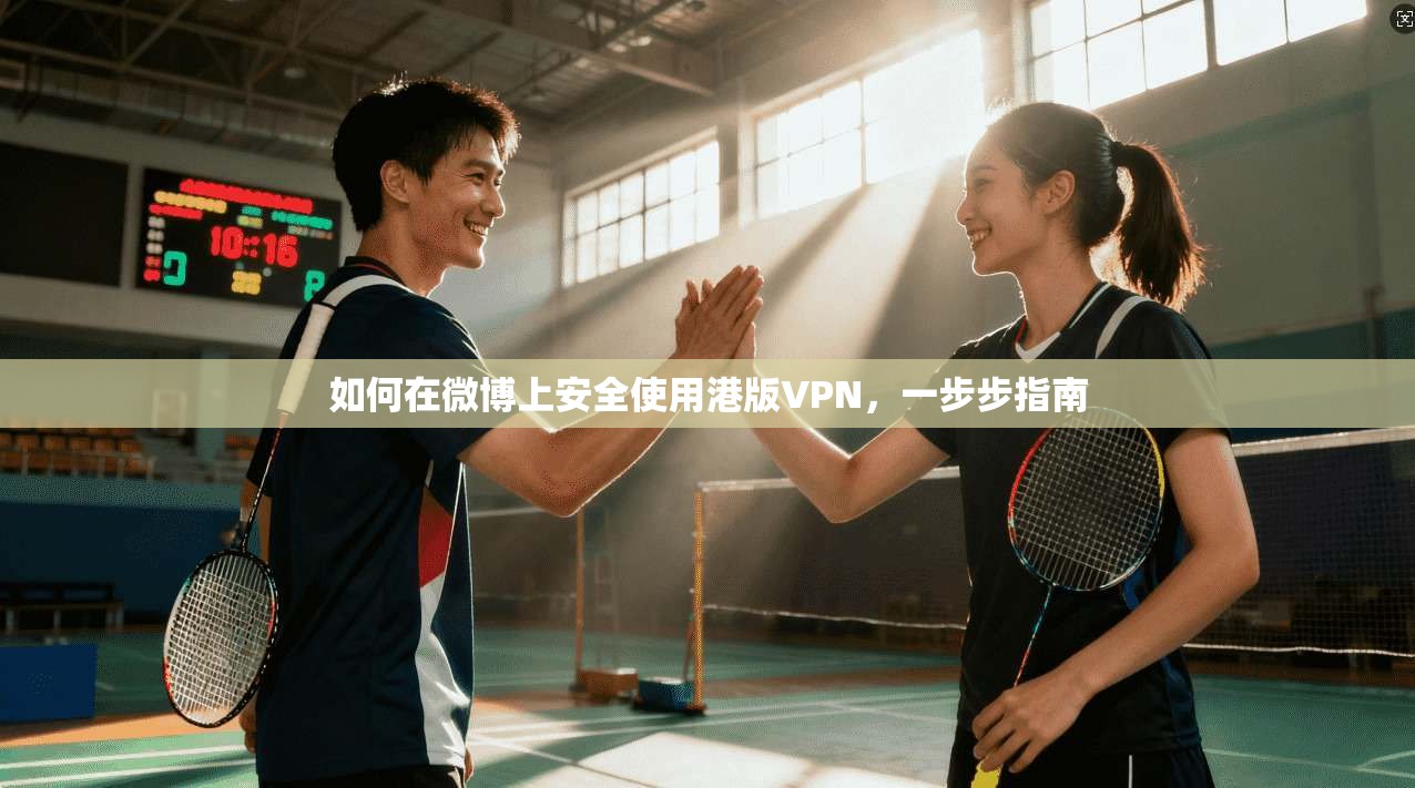如何在微博上安全使用港版VPN，一步步指南