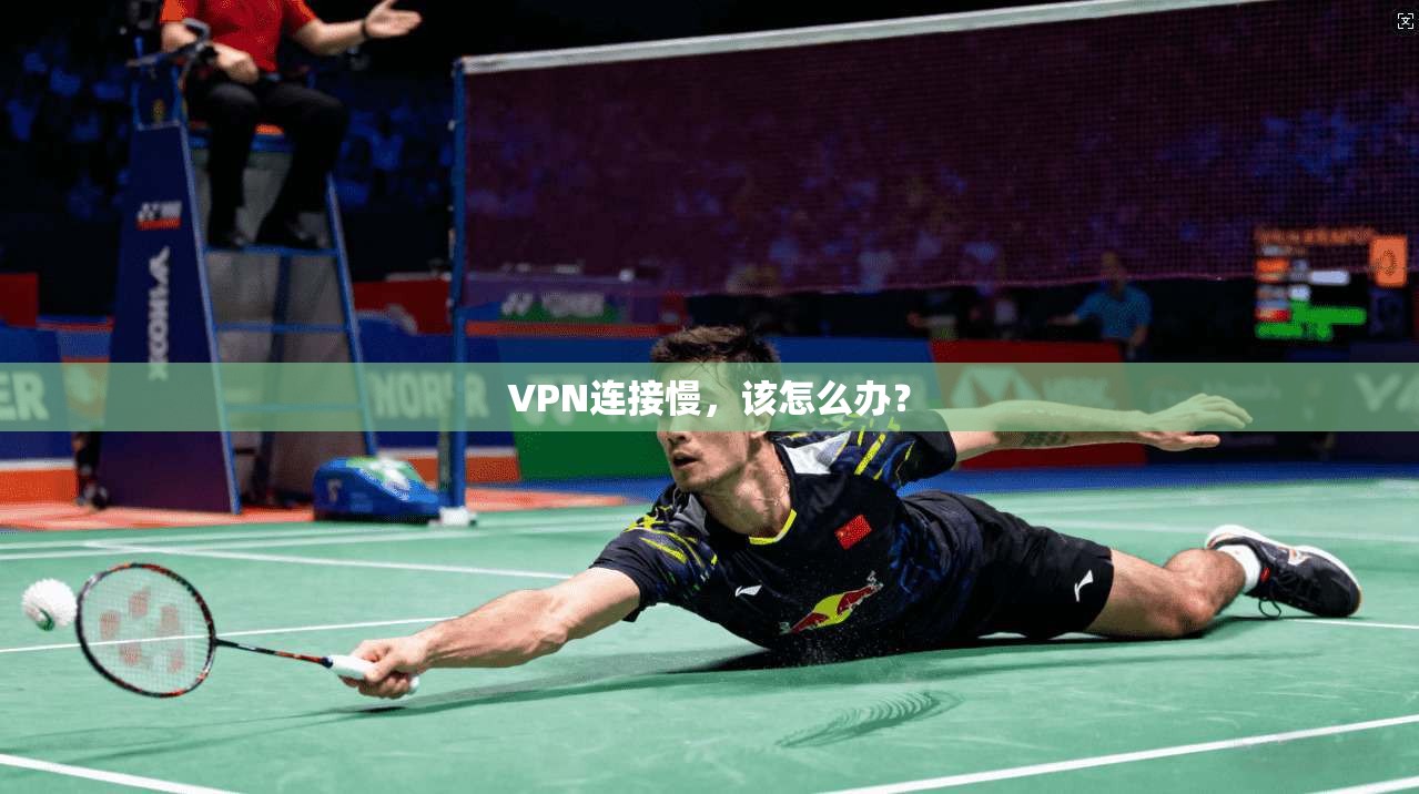 VPN连接慢，该怎么办？