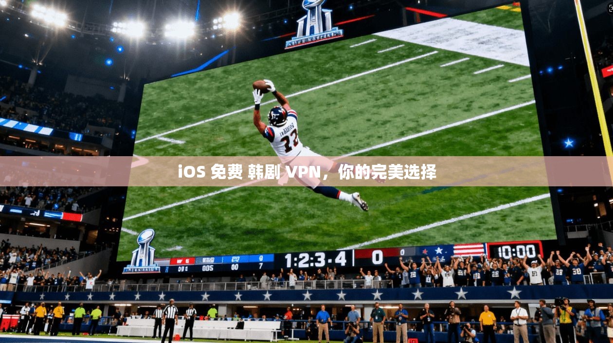 iOS 免费 韩剧 VPN，你的完美选择