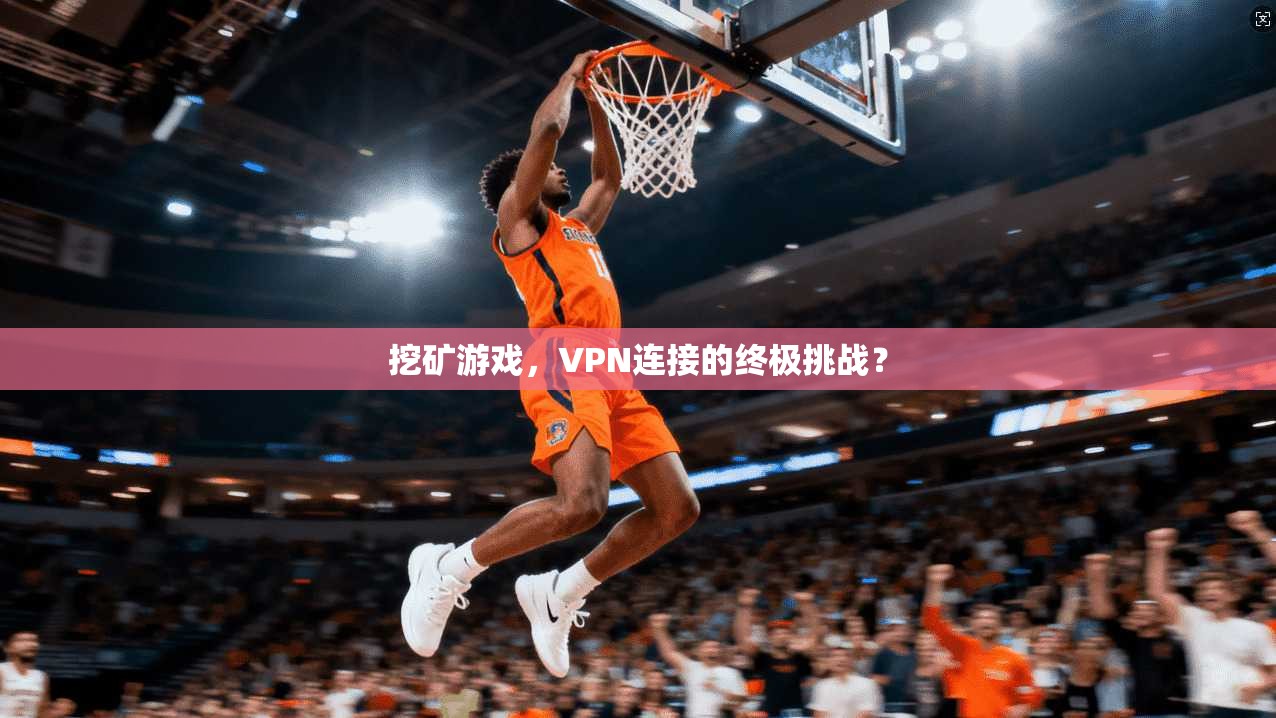 挖矿游戏，VPN连接的终极挑战？