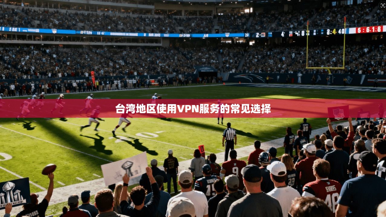 台湾地区使用VPN服务的常见选择
