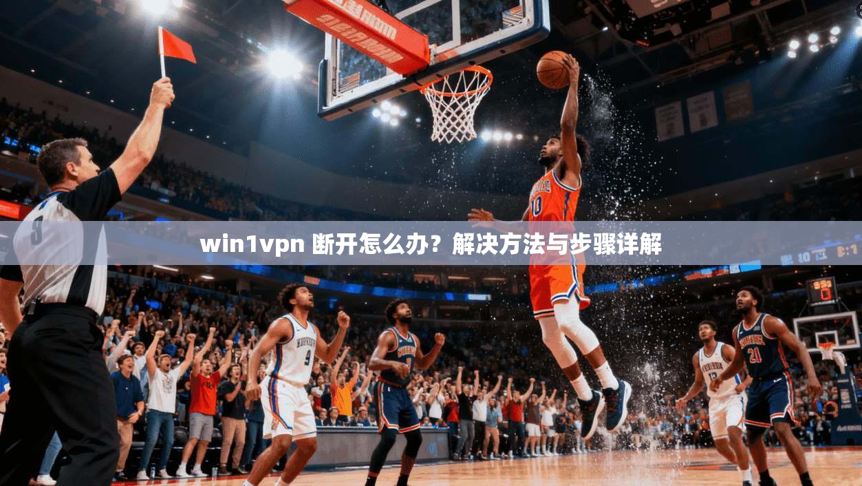 win1vpn 断开怎么办？解决方法与步骤详解