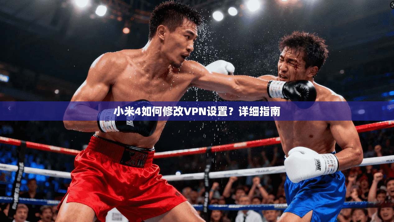 小米4如何修改VPN设置？详细指南