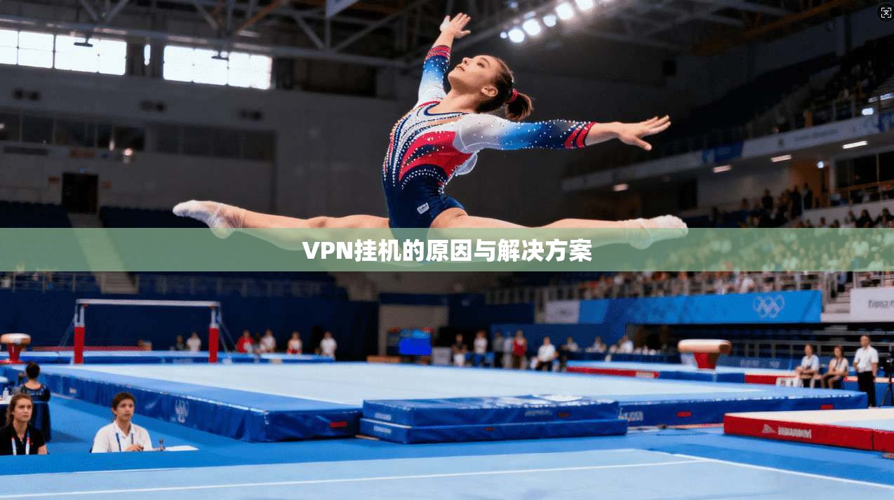 VPN挂机的原因与解决方案