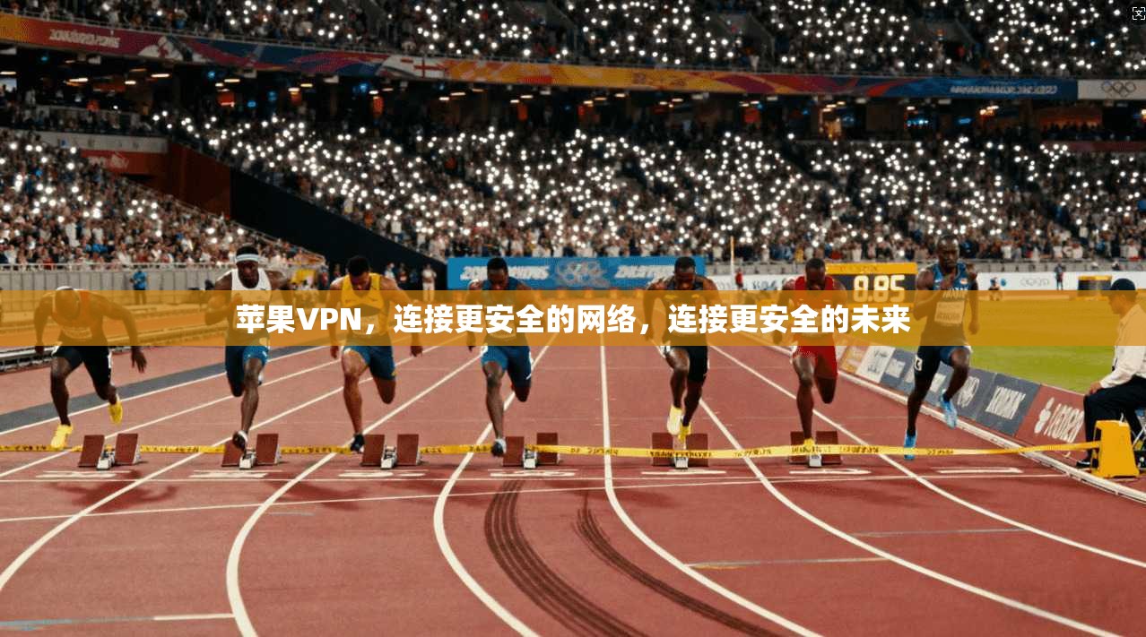 苹果VPN，连接更安全的网络，连接更安全的未来