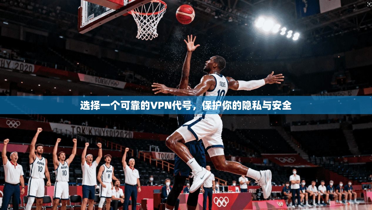 选择一个可靠的VPN代号，保护你的隐私与安全