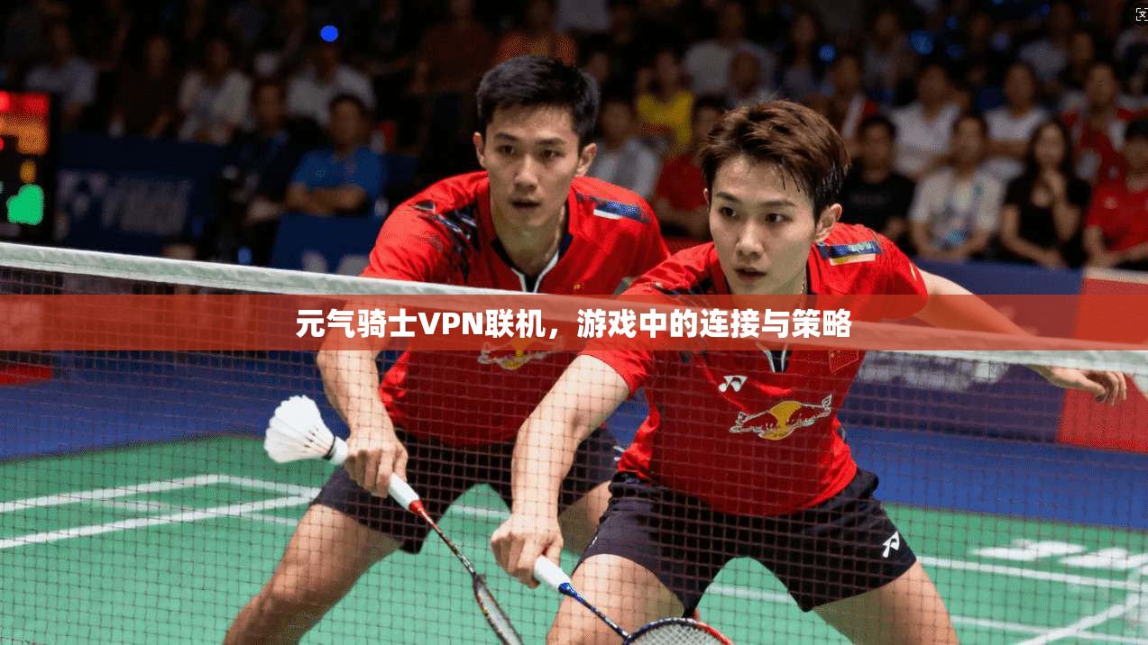 元气骑士VPN联机，游戏中的连接与策略